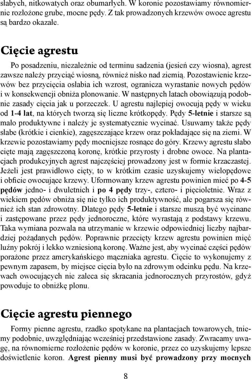 Pozostawienie krzewów bez przycięcia osłabia ich wzrost, ogranicza wyrastanie nowych pędów i w konsekwencji obniża plonowanie. W następnych latach obowiązują podobnie zasady cięcia jak u porzeczek.