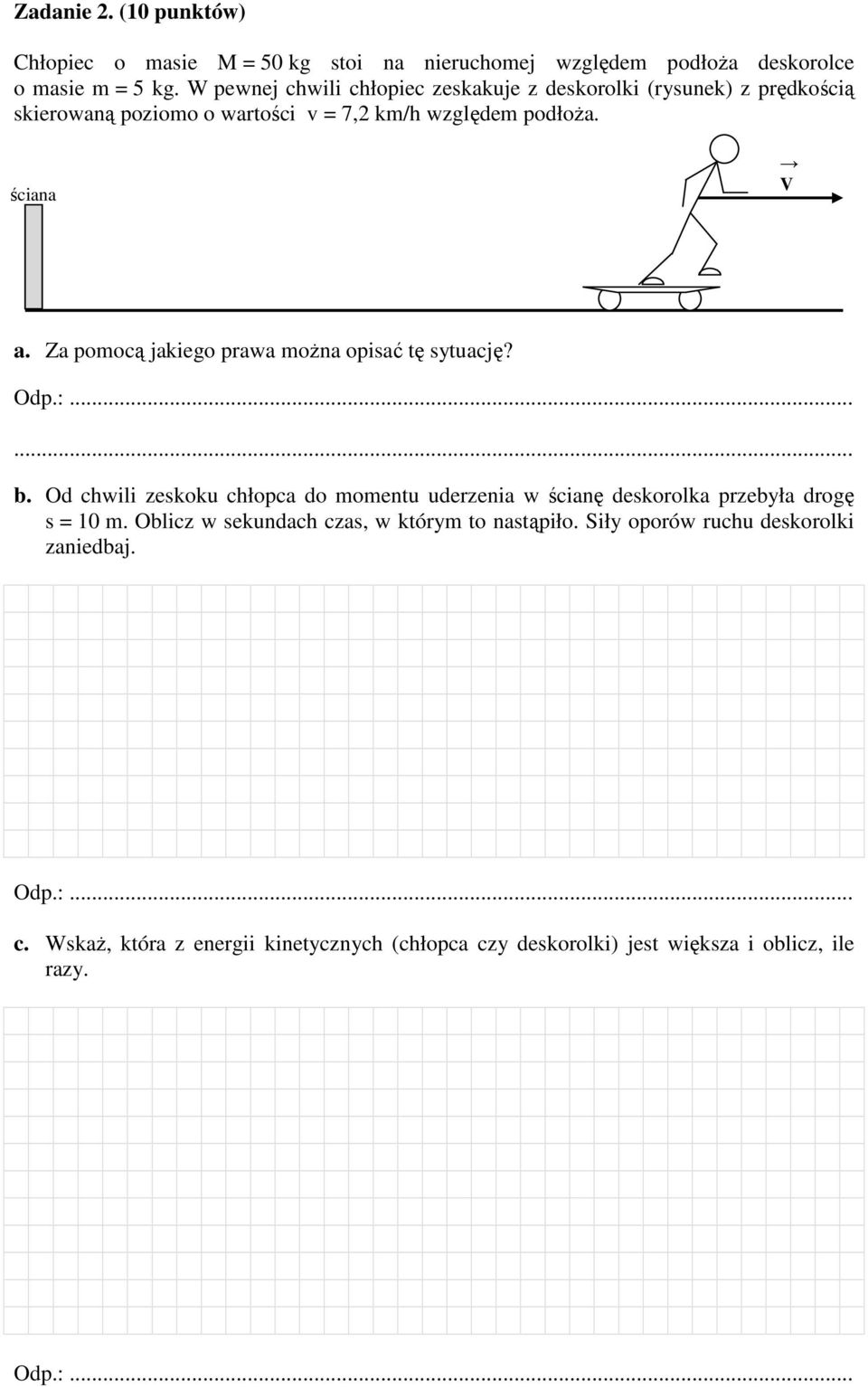 Za pomocą jakiego prawa moŝna opisać tę sytuację? b. Od chwili zeskoku chłopca do momentu uderzenia w ścianę deskorolka przebyła drogę s = 10 m.