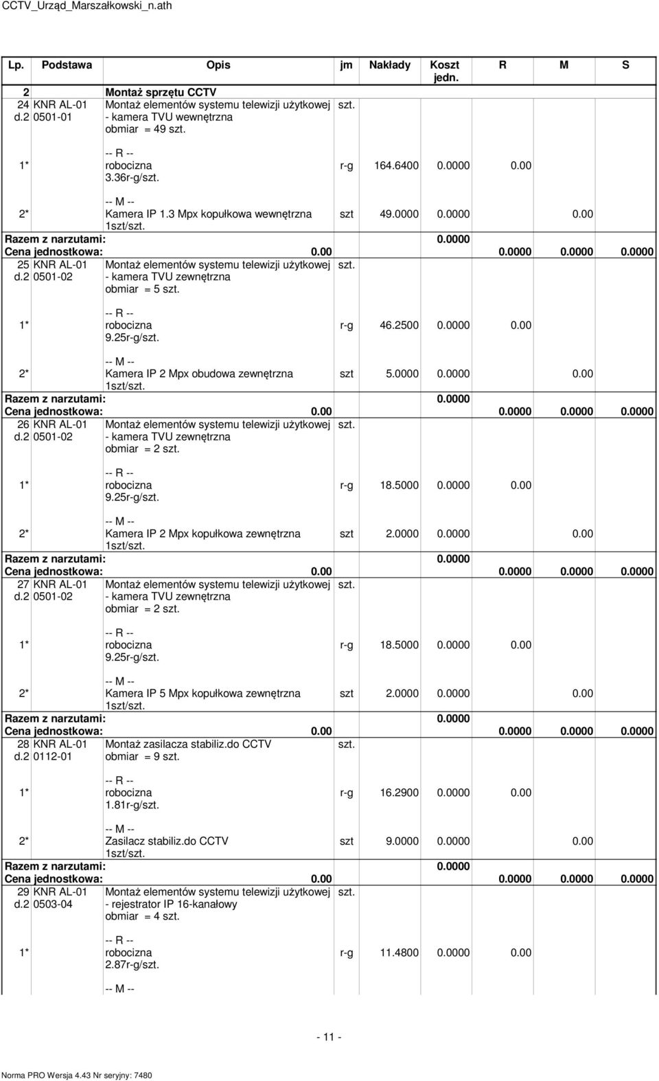 0000 0.00 2* Kaera IP 2 Mpx obudowa zewnętrzna szt 5.0000 0.0000 0.00 1szt/ 26 KNR AL-01 d.2 0501-02 Montaż eleentów systeu telewizji użytkowej - kaera TVU zewnętrzna obiar = 2 9.25r-g/ r-g 18.5000 0.