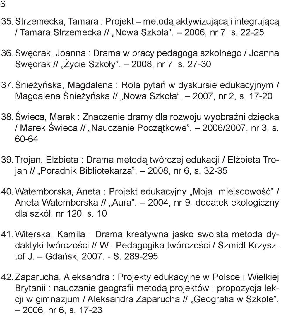 Śnieżyńska, Magdalena : Rola pytań w dyskursie edukacyjnym / Magdalena Śnieżyńska // Nowa Szkoła. 2007, nr 2, s. 17-20 38.