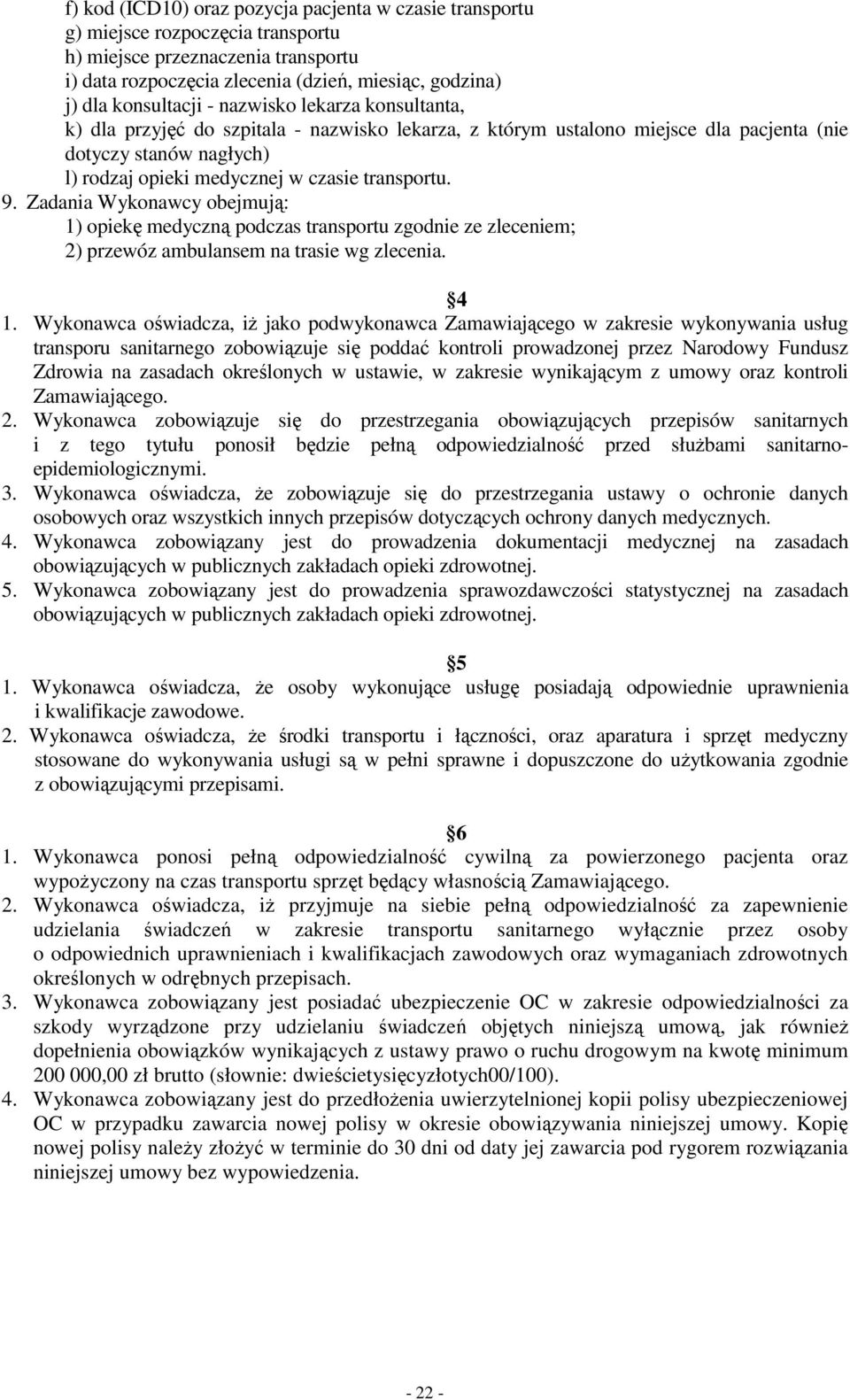 transportu. 9. Zadania Wykonawcy obejmują: 1) opiekę medyczną podczas transportu zgodnie ze zleceniem; 2) przewóz ambulansem na trasie wg zlecenia. 4 1.