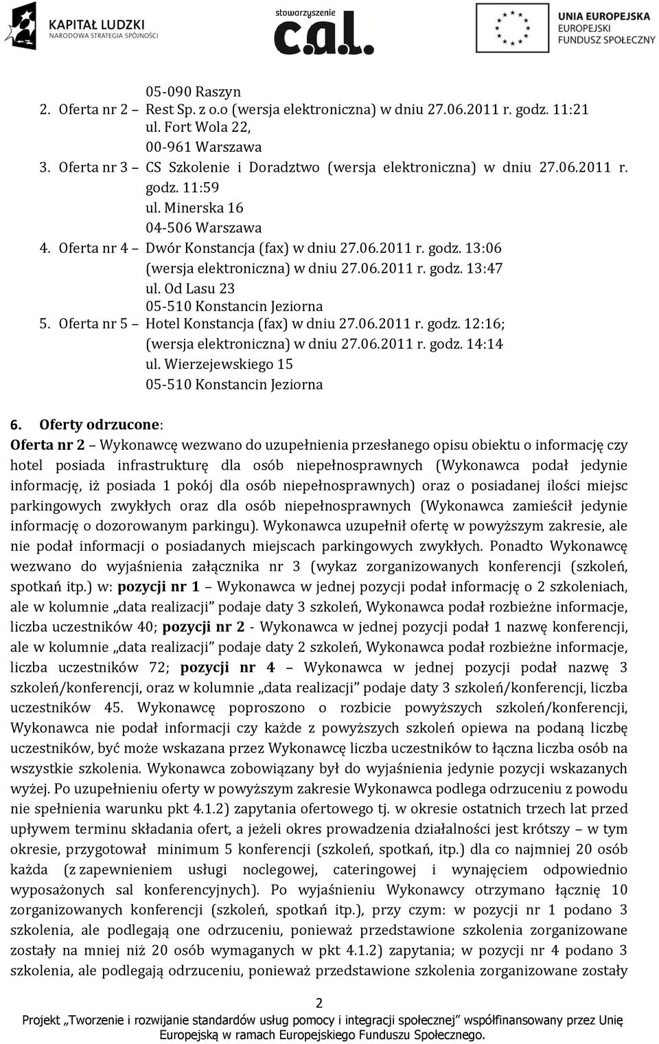 06.2011 r. godz. 13:47 ul. Od Lasu 23 5. Oferta nr 5 Hotel Konstancja (fax) w dniu 27.06.2011 r. godz. 12:16; (wersja elektroniczna) w dniu 27.06.2011 r. godz. 14:14 ul. Wierzejewskiego 15 6.