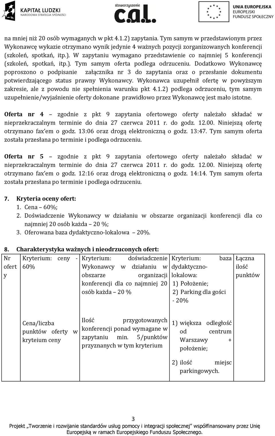 Wykonawca uzupełnił ofertę w powyższym zakresie, ale z powodu nie spełnienia warunku 4.1.