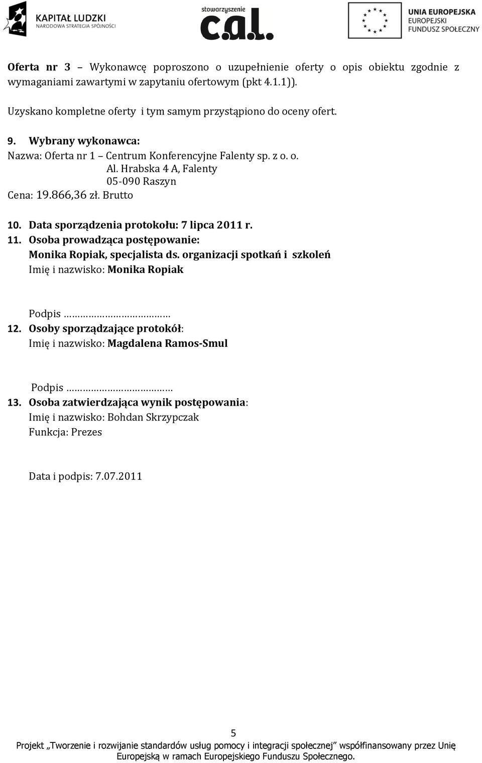 Hrabska 4 A, Falenty 05-090 Raszyn Cena: 19.866,36 zł. Brutto 10. Data sporządzenia protokołu: 7 lipca 2011 r. 11. Osoba prowadząca postępowanie: Monika Ropiak, specjalista ds.