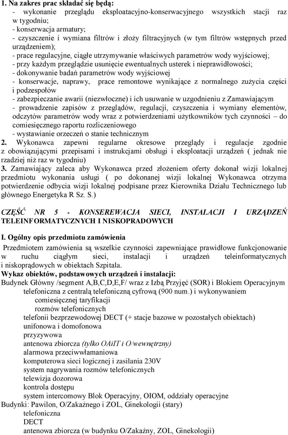 nieprawidłowości; - dokonywanie badań parametrów wody wyjściowej - konserwacje, naprawy, prace remontowe wynikające z normalnego zużycia części i podzespołów - zabezpieczanie awarii (niezwłoczne) i