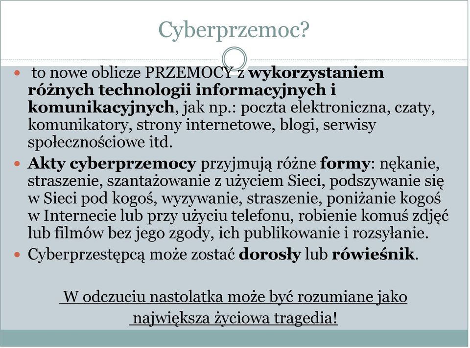 Akty cyberprzemocy przyjmują różne formy: nękanie, straszenie, szantażowanie z użyciem Sieci, podszywanie się w Sieci pod kogoś, wyzywanie, straszenie,