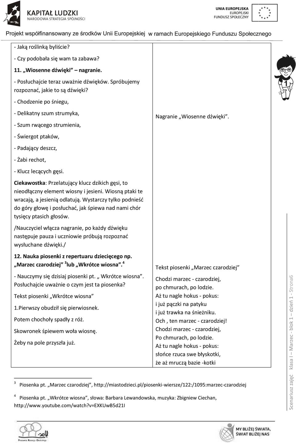 - Świergot ptaków, - Padający deszcz, - Żabi rechot, - Klucz lecących gęsi. Ciekawostka: Przelatujący klucz dzikich gęsi, to nieodłączny element wiosny i jesieni.