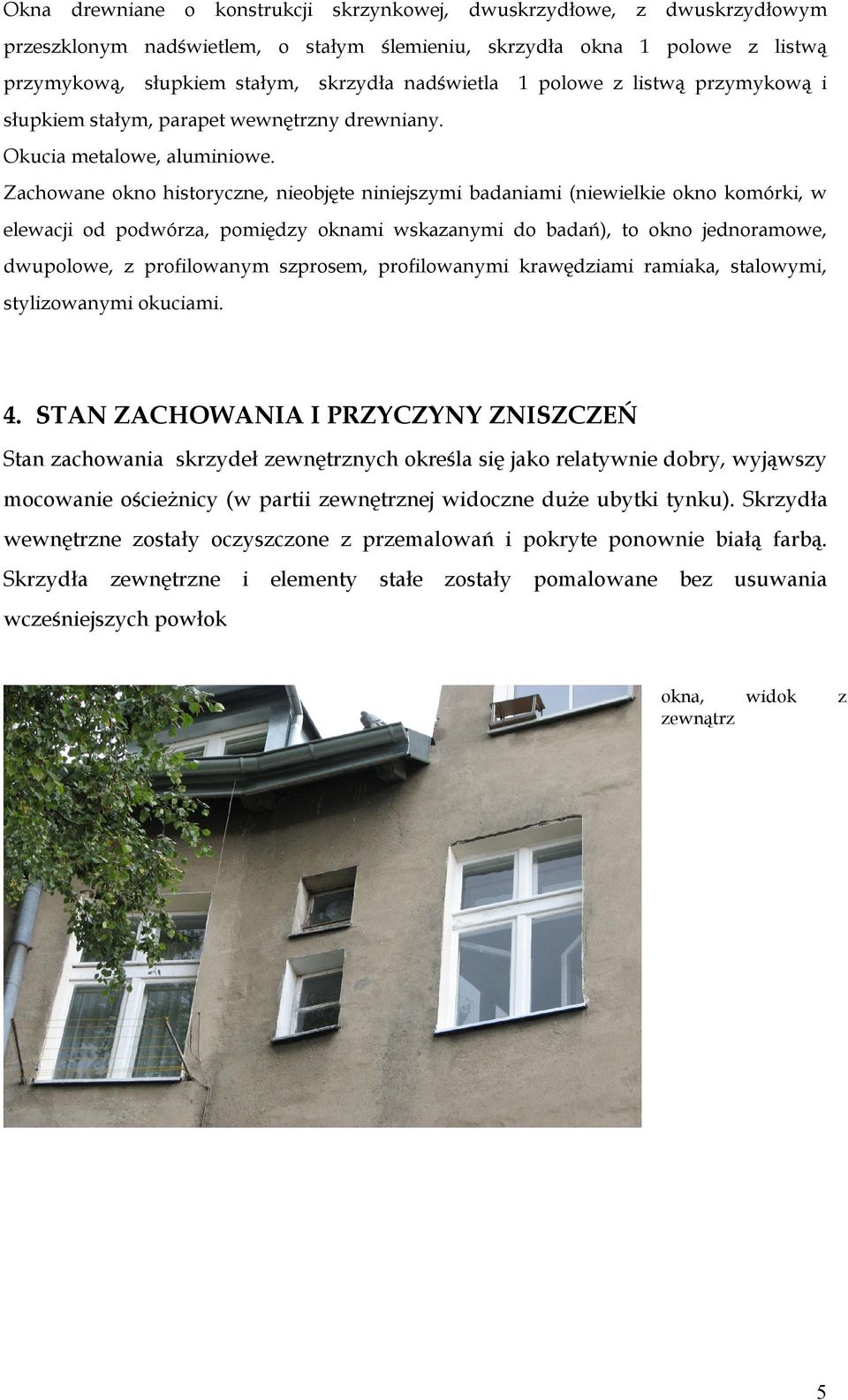 Zachowane okno historyczne, nieobjęte niniejszymi badaniami (niewielkie okno komórki, w elewacji od podwórza, pomiędzy oknami wskazanymi do badań), to okno jednoramowe, dwupolowe, z profilowanym