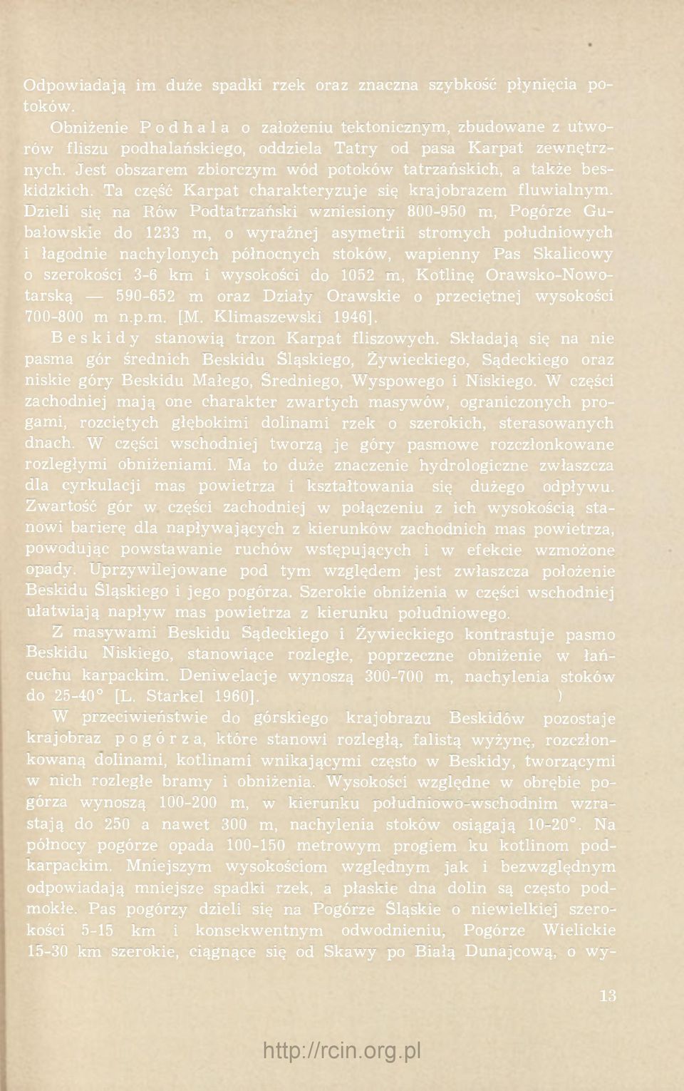 Jest obszarem zbiorczym wód potoków tatrzańskich, a także beskidzkich. Ta część Karpat charakteryzuje się krajobrazem fluwialnym.