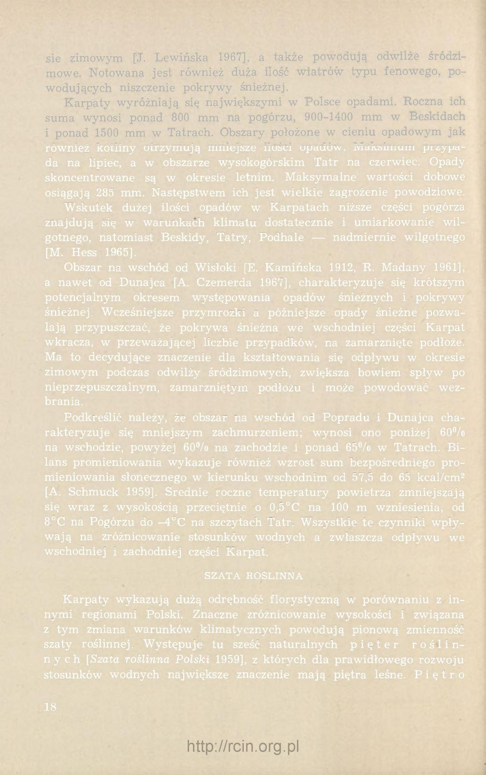 Obszary położone w cieniu opadowym jak również kotliny otrzymują mniejsze ilości opadów. Maksimum przypada na lipiec, a w obszarze wysokogórskim Tatr na czerwiec.
