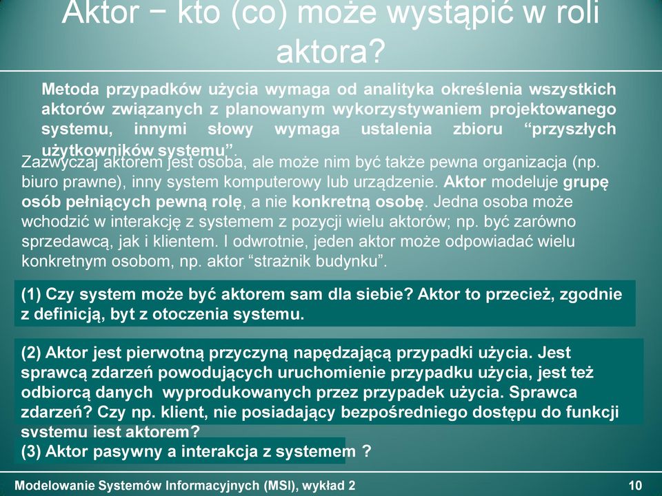 użytkowników systemu. Zazwyczaj aktorem jest osoba, ale może nim być także pewna organizacja (np. biuro prawne), inny system komputerowy lub urządzenie.