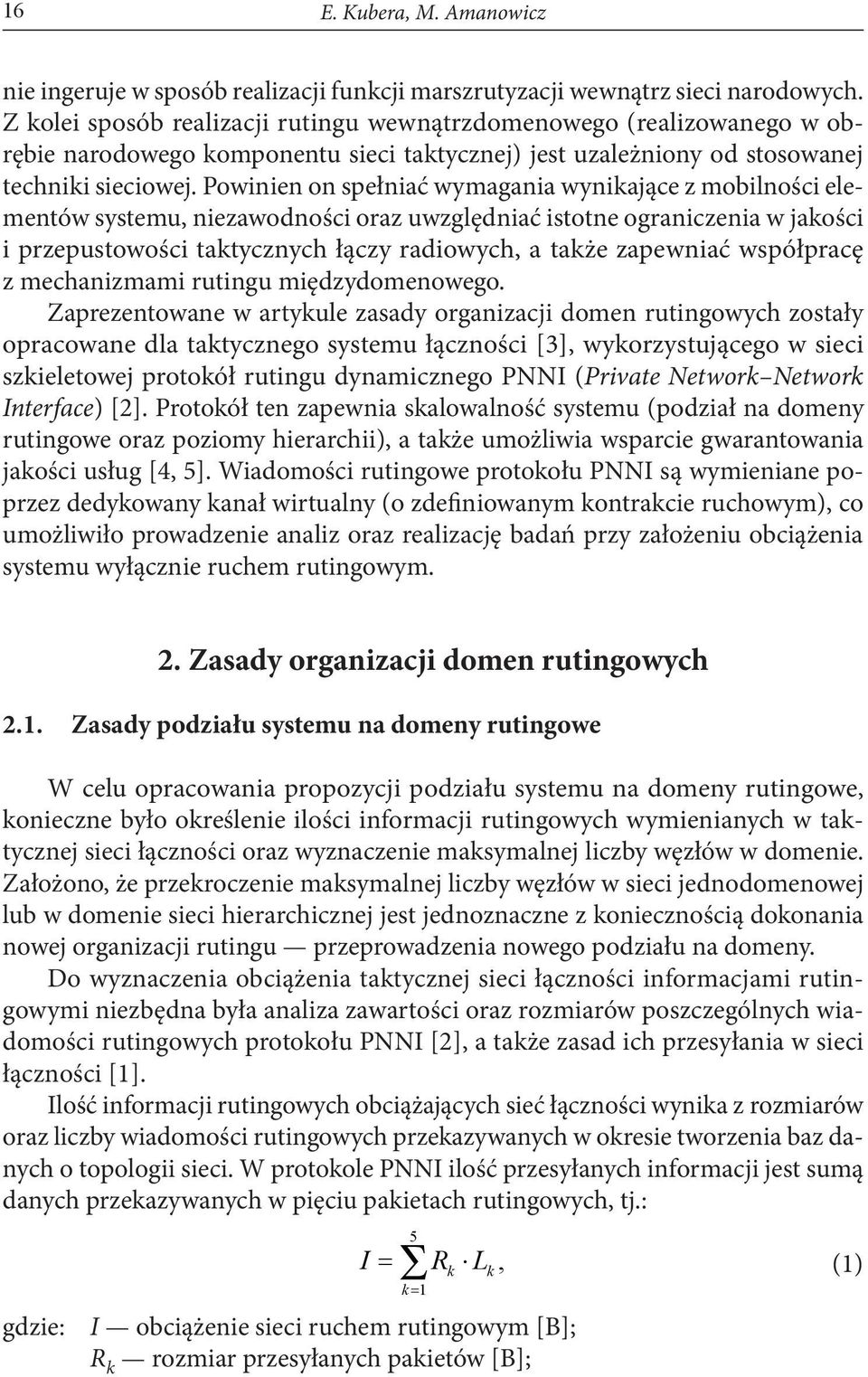 Powinien on spełniać wymagania wynikające z mobilności elementów systemu, niezawodności oraz uwzględniać istotne ograniczenia w jakości i przepustowości taktycznych łączy radiowych, a także zapewniać