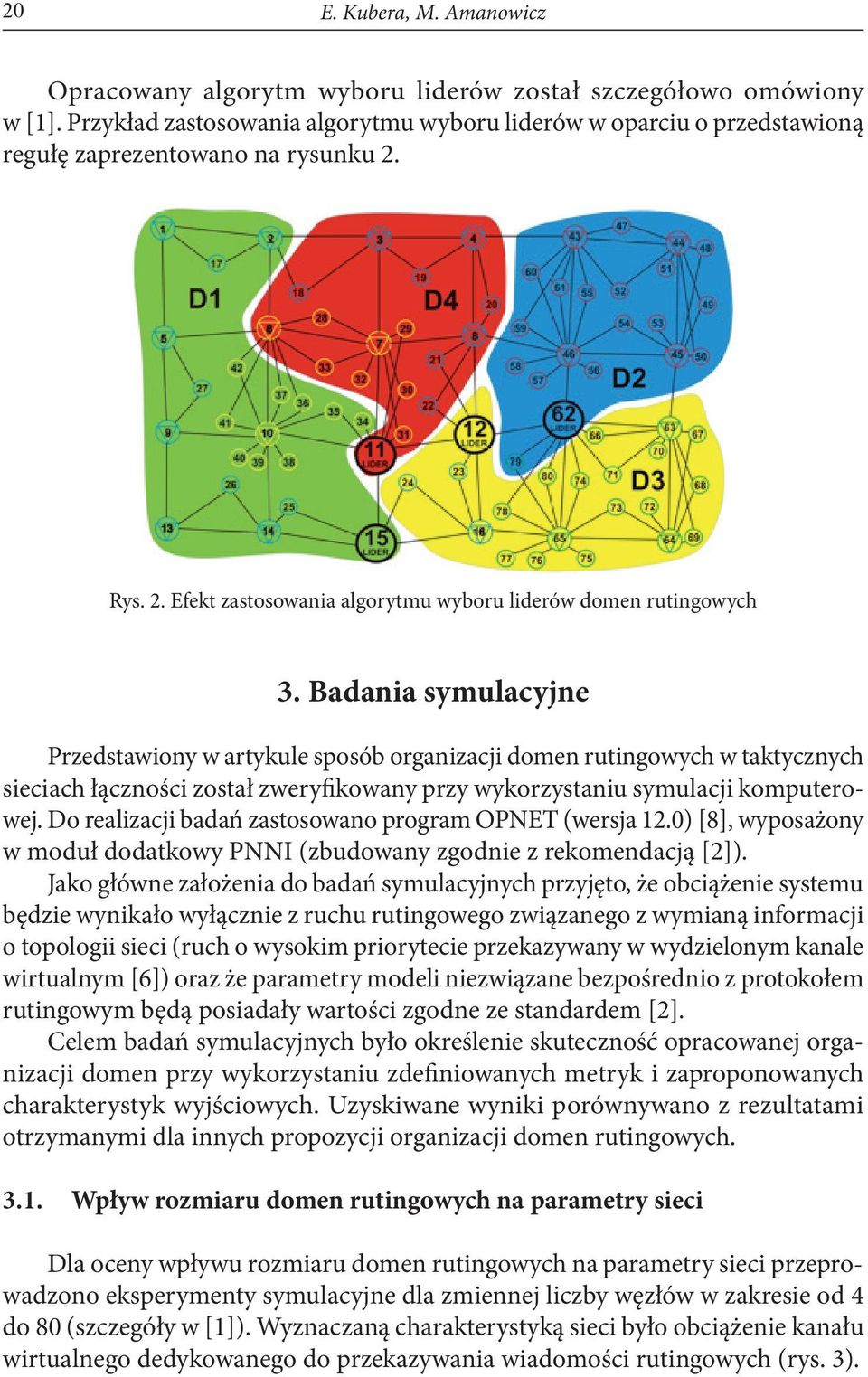 Badania symulacyjne Przedstawiony w artykule sposób organizacji domen rutingowych w taktycznych sieciach łączności został zweryfikowany przy wykorzystaniu symulacji komputerowej.