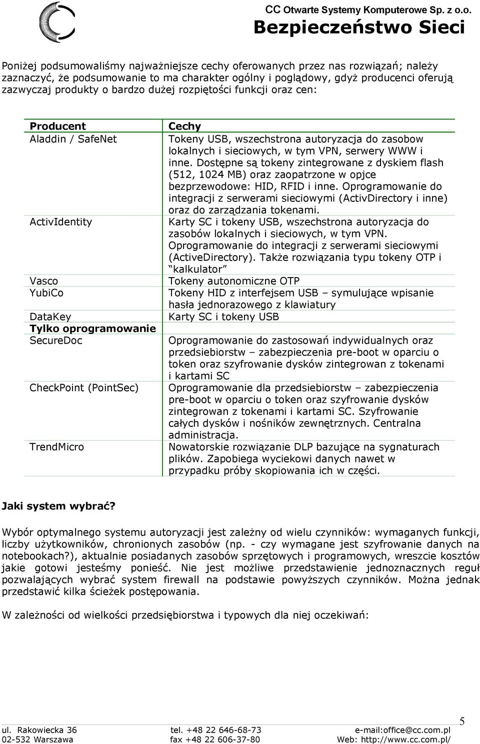 autoryzacja do zasobow lokalnych i sieciowych, w tym VPN, serwery WWW i inne. Dostępne są tokeny zintegrowane z dyskiem flash (512, 1024 MB) oraz zaopatrzone w opjce bezprzewodowe: HID, RFID i inne.