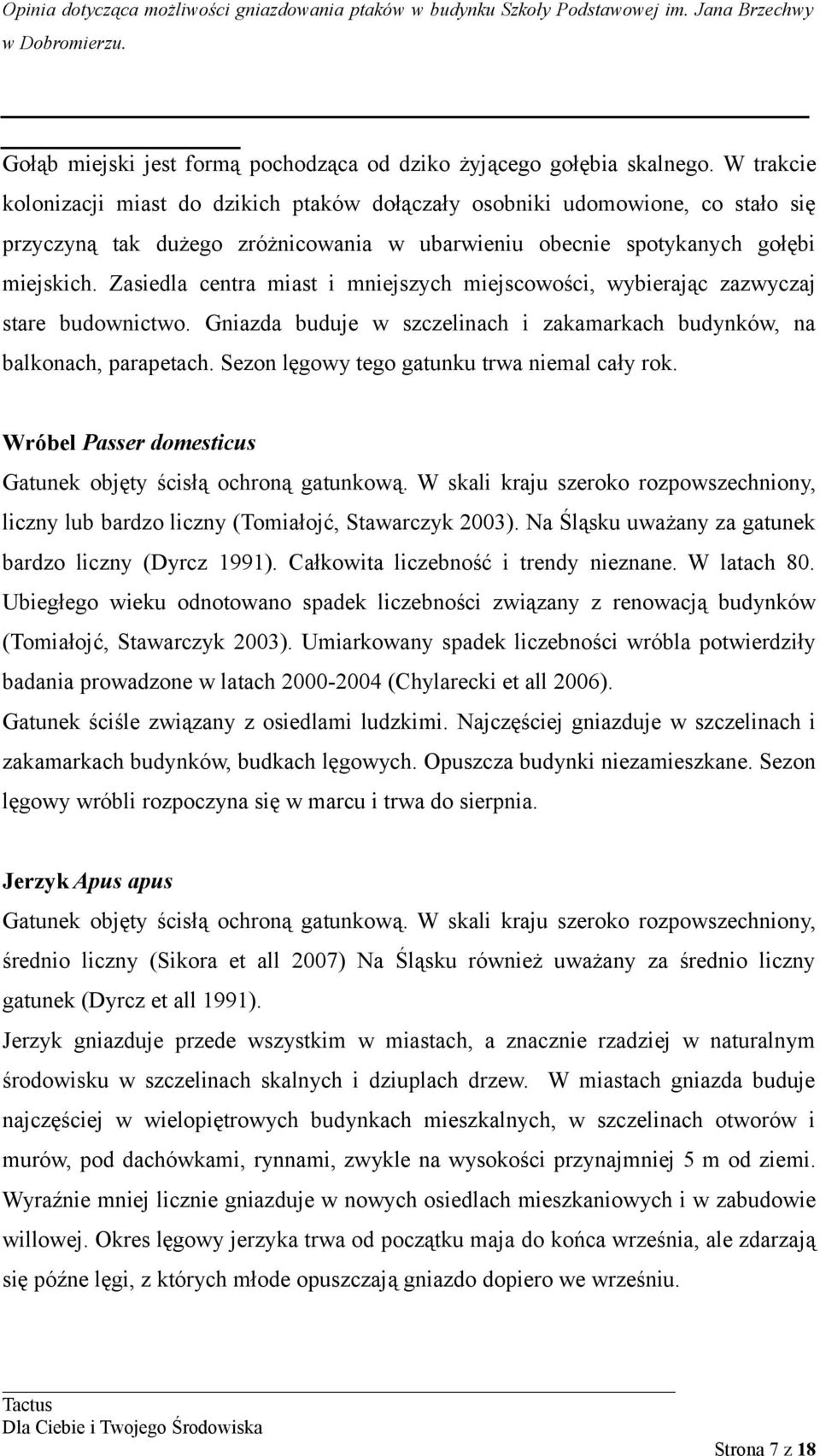 Zasiedla centra miast i mniejszych miejscowości, wybierając zazwyczaj stare budownictwo. Gniazda buduje w szczelinach i zakamarkach budynków, na balkonach, parapetach.