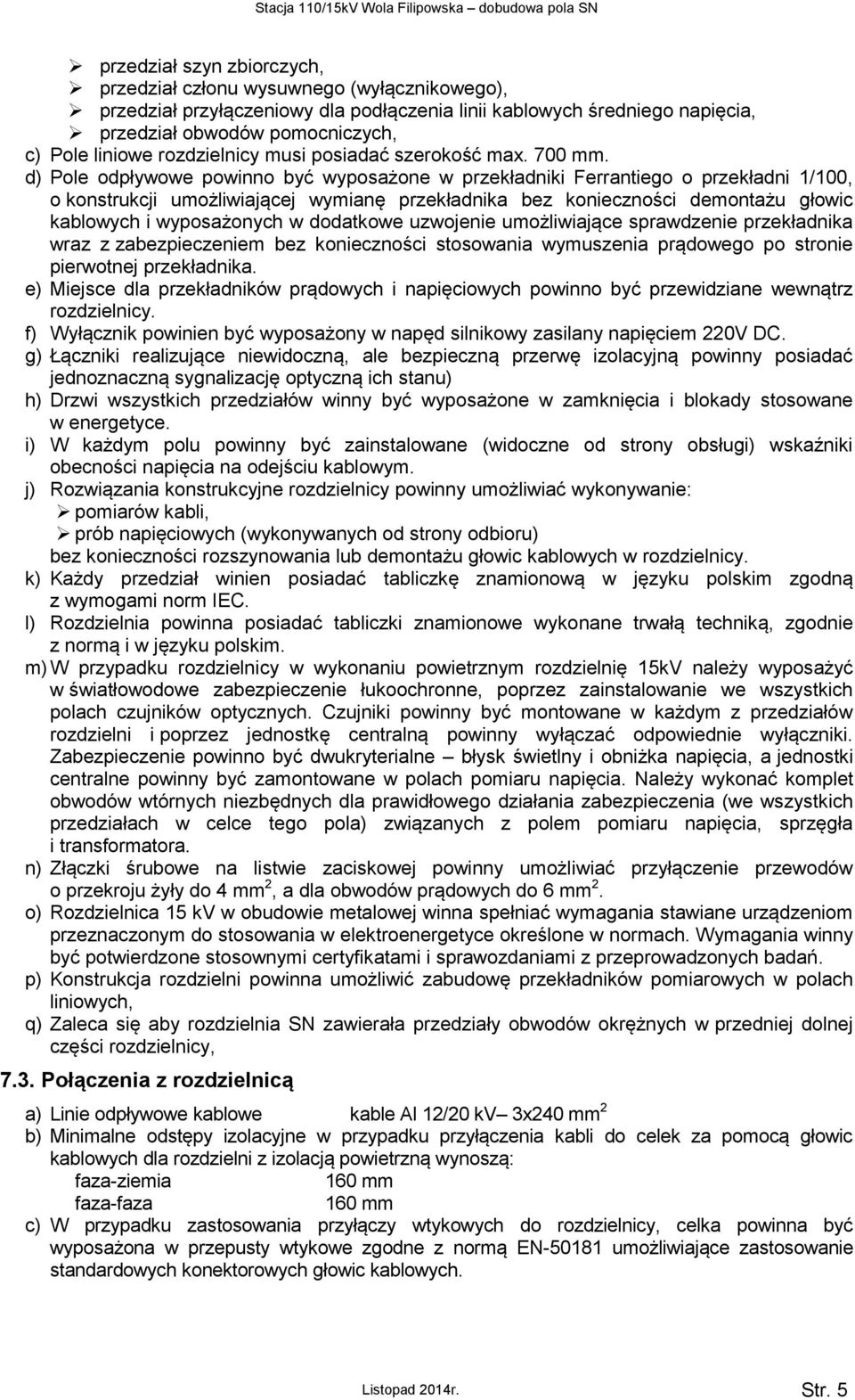 d) Pole odpływowe powinno być wyposażone w przekładniki Ferrantiego o przekładni 1/100, o konstrukcji umożliwiającej wymianę przekładnika bez konieczności demontażu głowic kablowych i wyposażonych w