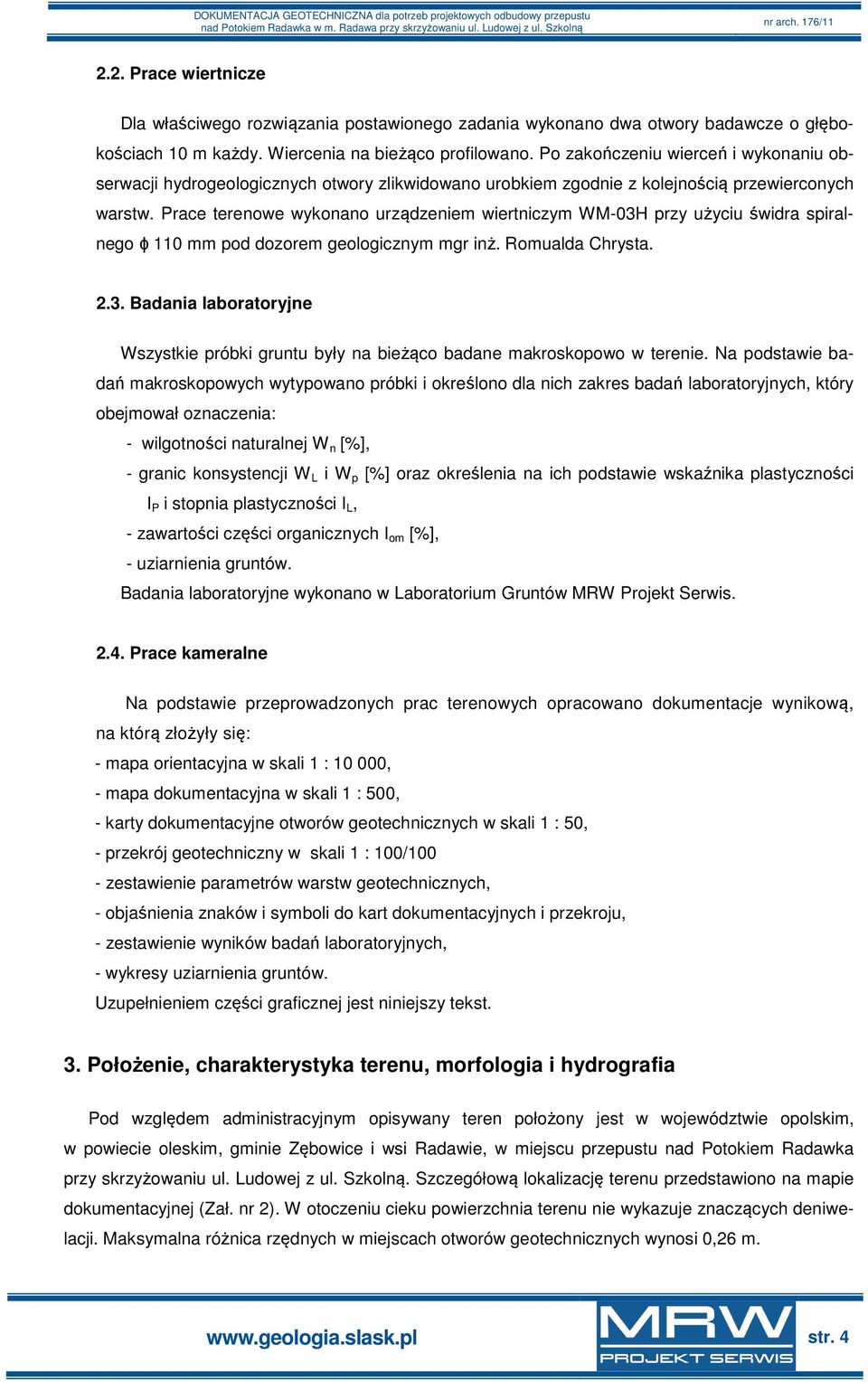 Prace terenowe wykonano urządzeniem wiertniczym WM-03H przy użyciu świdra spiralnego ϕ 110 mm pod dozorem geologicznym mgr inż. Romualda Chrysta. 2.3. Badania laboratoryjne Wszystkie próbki gruntu były na bieżąco badane makroskopowo w terenie.