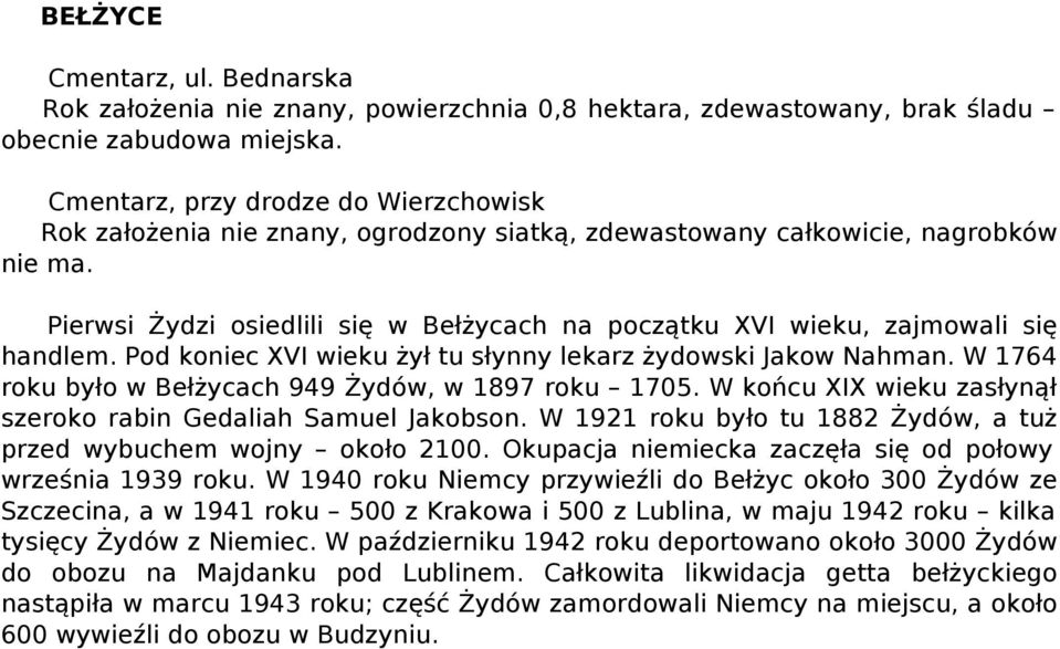 Pierwsi Żydzi osiedlili się w Bełżycach na początku XVI wieku, zajmowali się handlem. Pod koniec XVI wieku żył tu słynny lekarz żydowski Jakow Nahman.