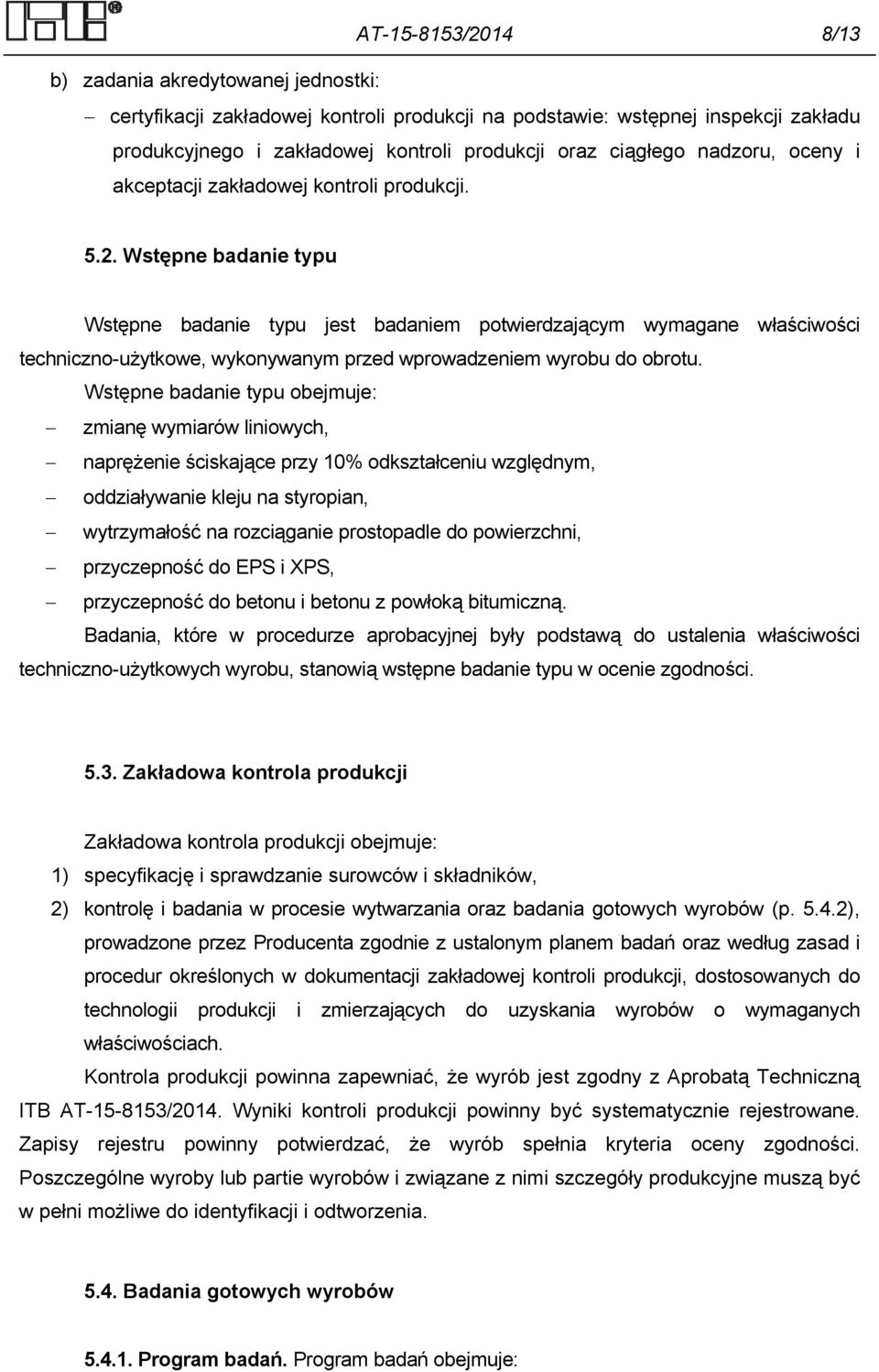 Wstępne badanie typu Wstępne badanie typu jest badaniem potwierdzającym wymagane właściwości techniczno-użytkowe, wykonywanym przed wprowadzeniem wyrobu do obrotu.