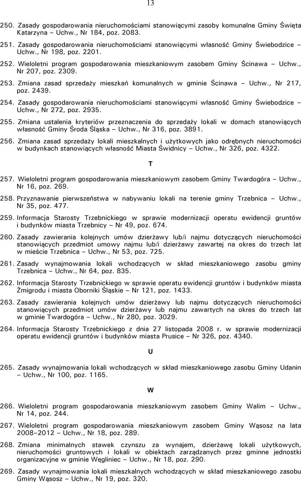 2309. 253. Zmiana zasad sprzedaży mieszkań komunalnych w gminie Ścinawa Uchw., Nr 217, poz. 2439. 254. Zasady gospodarowania nieruchomościami stanowiącymi własność Gminy Świebodzice Uchw.