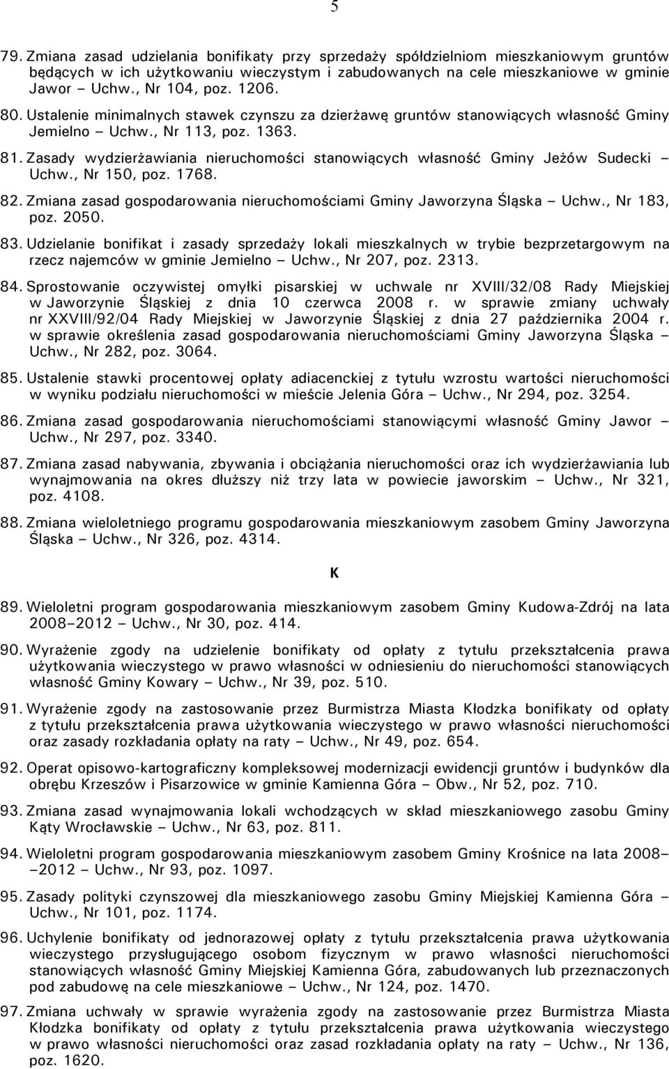 Zasady wydzierżawiania nieruchomości stanowiących własność Gminy Zeżów Sudecki Uchw., Nr 150, poz. 1768. 82. Zmiana zasad gospodarowania nieruchomościami Gminy Zaworzyna Śląska Uchw., Nr 183, poz.