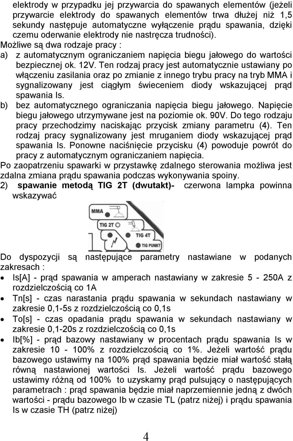 Ten rodzaj pracy jest automatycznie ustawiany po włączeniu zasilania oraz po zmianie z innego trybu pracy na tryb MMA i sygnalizowany jest ciągłym świeceniem diody wskazującej prąd spawania Is.