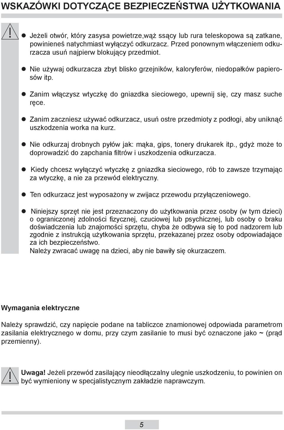 Zanim włączysz wtyczkę do gniazdka sieciowego, upewnij się, czy masz suche ręce. Zanim zaczniesz używać odkurzacz, usuń ostre przedmioty z podłogi, aby uniknąć uszkodzenia worka na kurz.