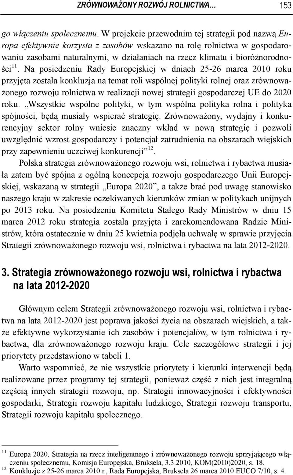 11. Na posiedzeniu Rady Europejskiej w dniach 25-26 marca 2010 roku przyjęta została konkluzja na temat roli wspólnej polityki rolnej oraz zrównoważonego rozwoju rolnictwa w realizacji nowej