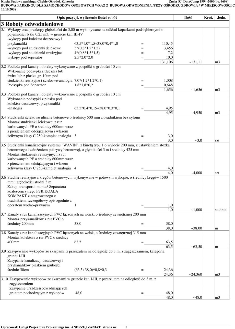 III-IV -wykopy pod kolektor deszczowy i przykanaliki 63,5*1,0*1,5+38,0*0,4*1,0 = 110,45 -wykopy pod studzienki ściekowe 3*(0,8*1,2*1,2) = 3,456 -wykopy pod studzienki rewizyjne 4*(0,8*1,5*1,5) = 7,2