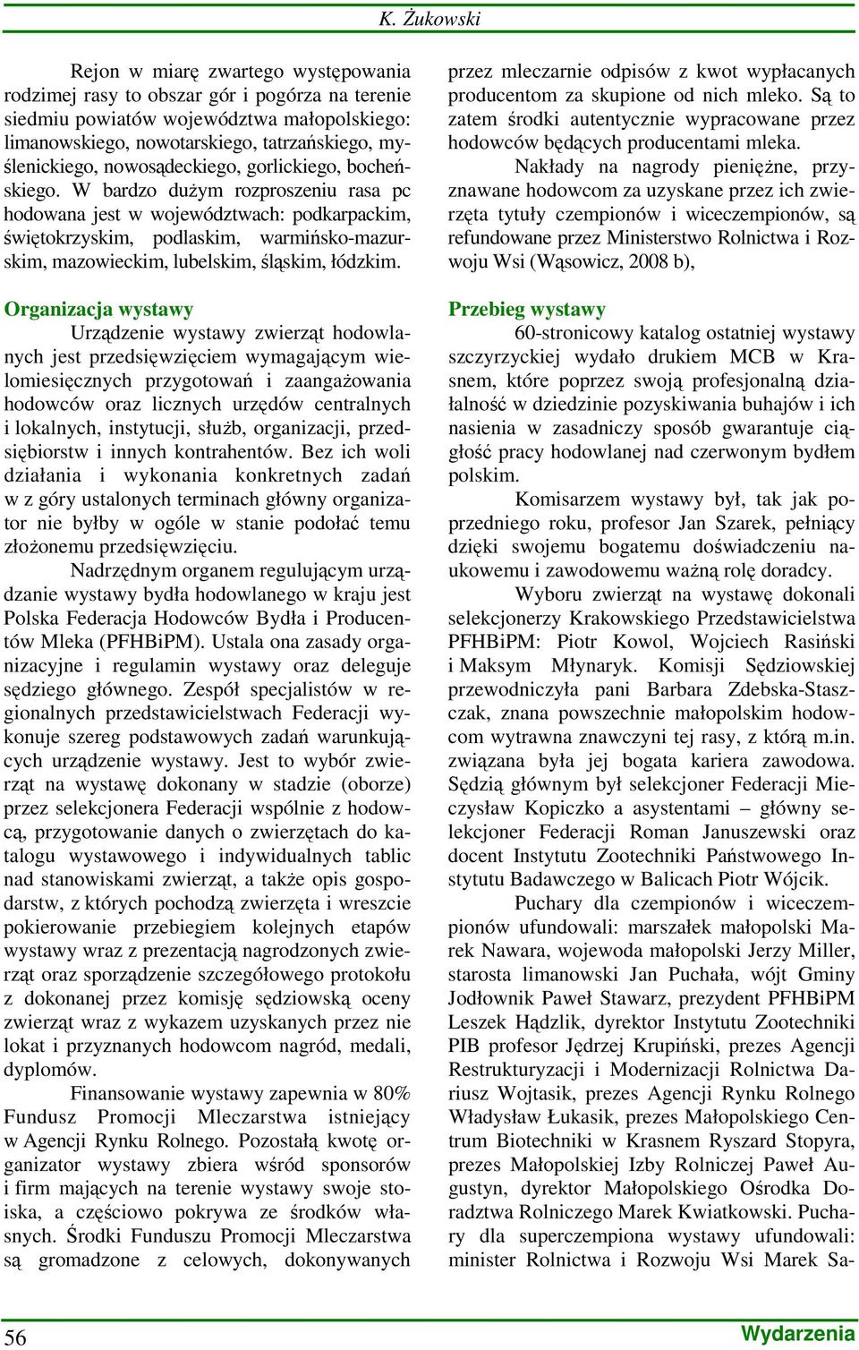 W bardzo duŝym rozproszeniu rasa pc hodowana jest w województwach: podkarpackim, świętokrzyskim, podlaskim, warmińsko-mazurskim, mazowieckim, lubelskim, śląskim, łódzkim.