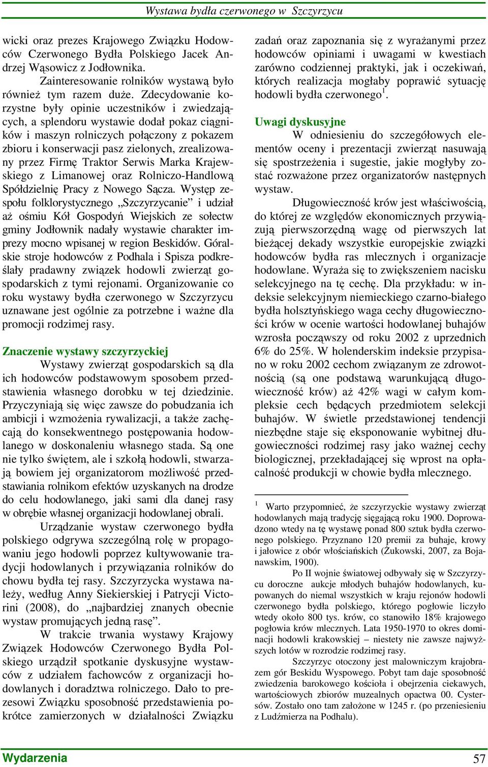 Zdecydowanie korzystne były opinie uczestników i zwiedzających, a splendoru wystawie dodał pokaz ciągników i maszyn rolniczych połączony z pokazem zbioru i konserwacji pasz zielonych, zrealizowany