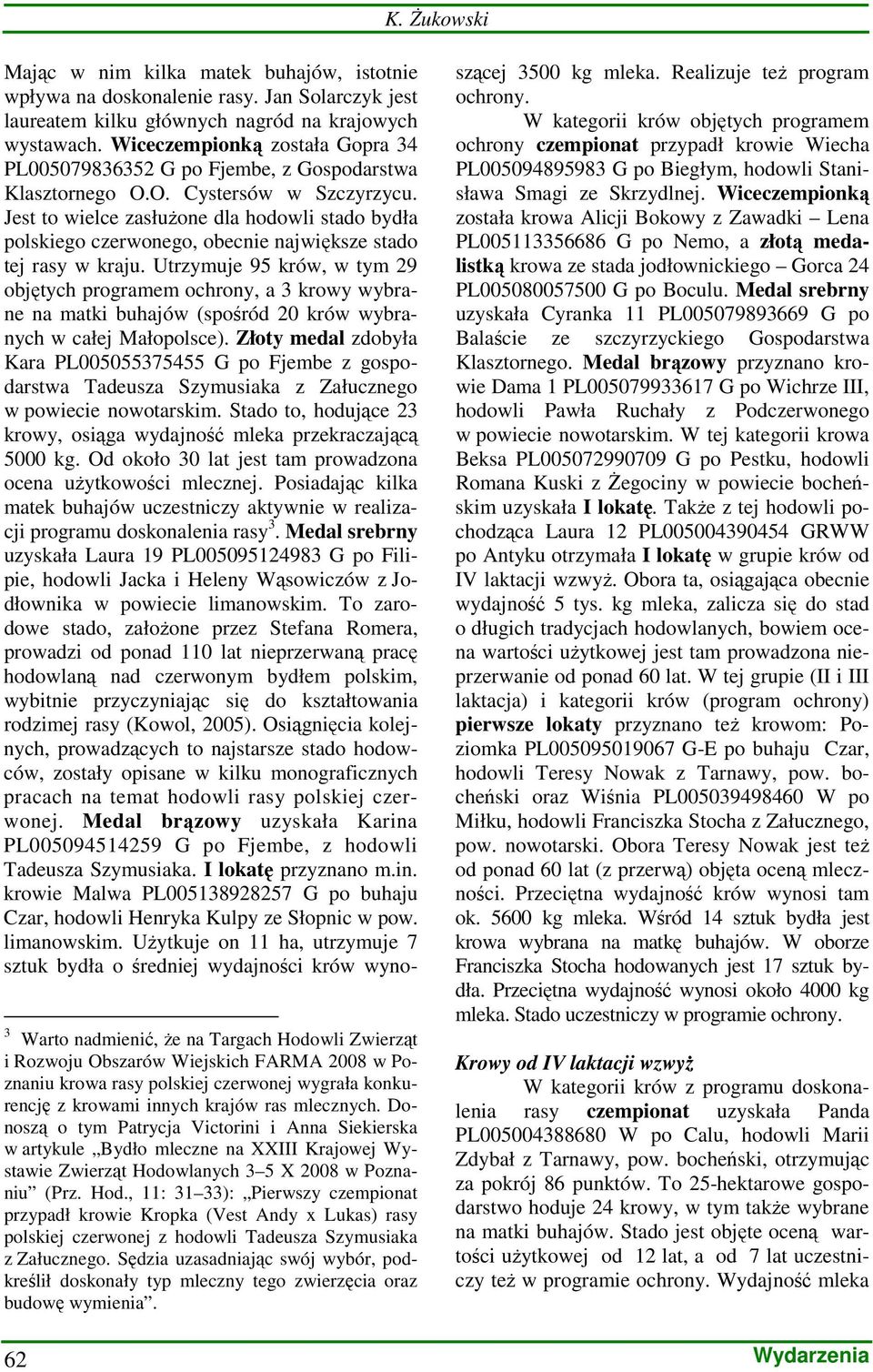 Jest to wielce zasłuŝone dla hodowli stado bydła polskiego czerwonego, obecnie największe stado tej rasy w kraju.