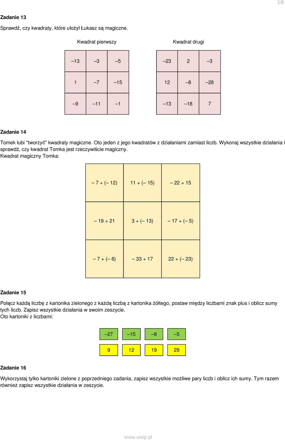 Kwadrat magiczny Tomka: 7 + ( 12) 11 + ( 15) 22 + 15 19 + 21 3 + ( 13) 17 + ( 5) 7 + ( 6) 33 + 17 22 + ( 23) Zadanie 15 Połącz kaŝdą liczbę z kartonika zielonego z kaŝdą liczbą z kartonika Ŝółtego,