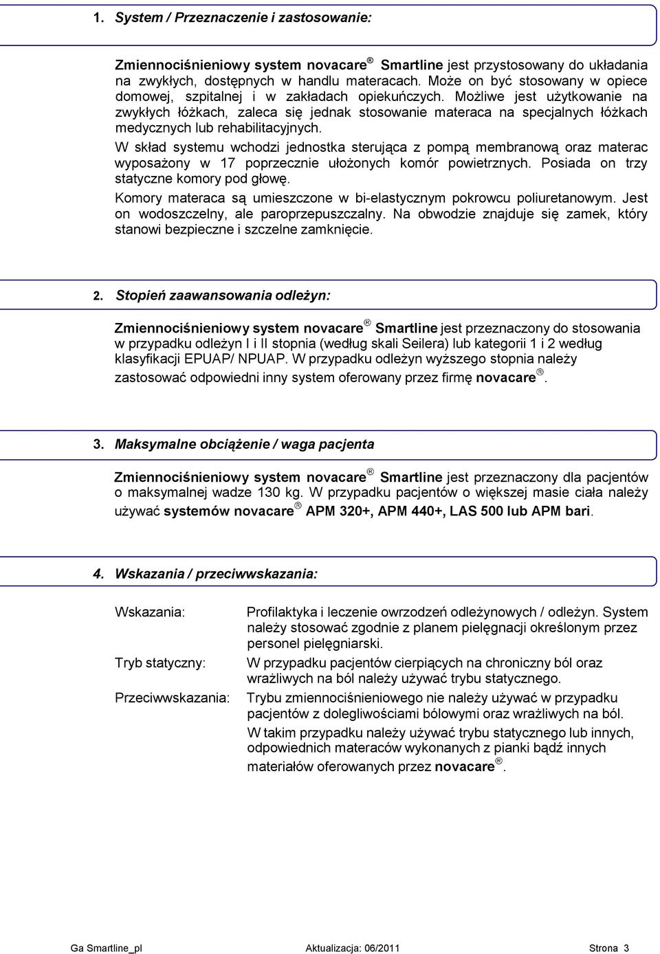 Możliwe jest użytkowanie na zwykłych łóżkach, zaleca się jednak stosowanie materaca na specjalnych łóżkach medycznych lub rehabilitacyjnych.