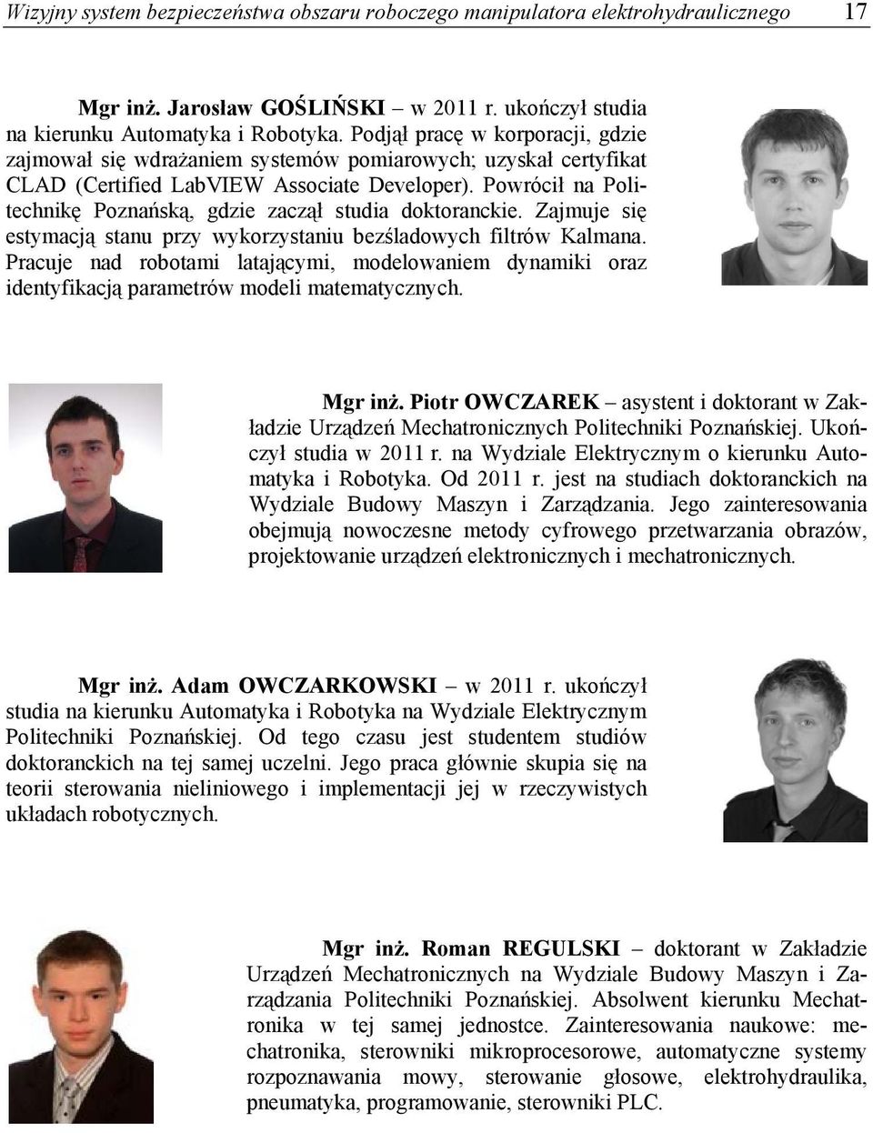 Powrócił na Politechnikę Poznańską, gdzie zaczął studia doktoranckie. Zajmuje się estymacją stanu przy wykorzystaniu bezśladowych filtrów Kalmana.
