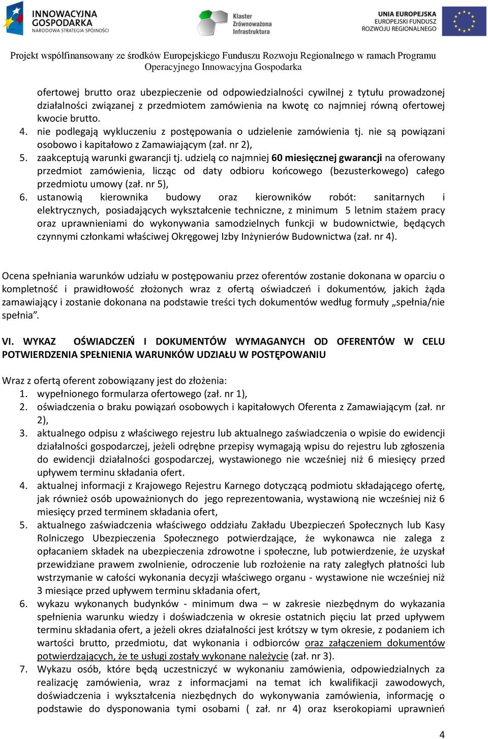 udzielą co najmniej 60 miesięcznej gwarancji na oferowany przedmiot zamówienia, licząc od daty odbioru końcowego (bezusterkowego) całego przedmiotu umowy (zał. nr 5), 6.