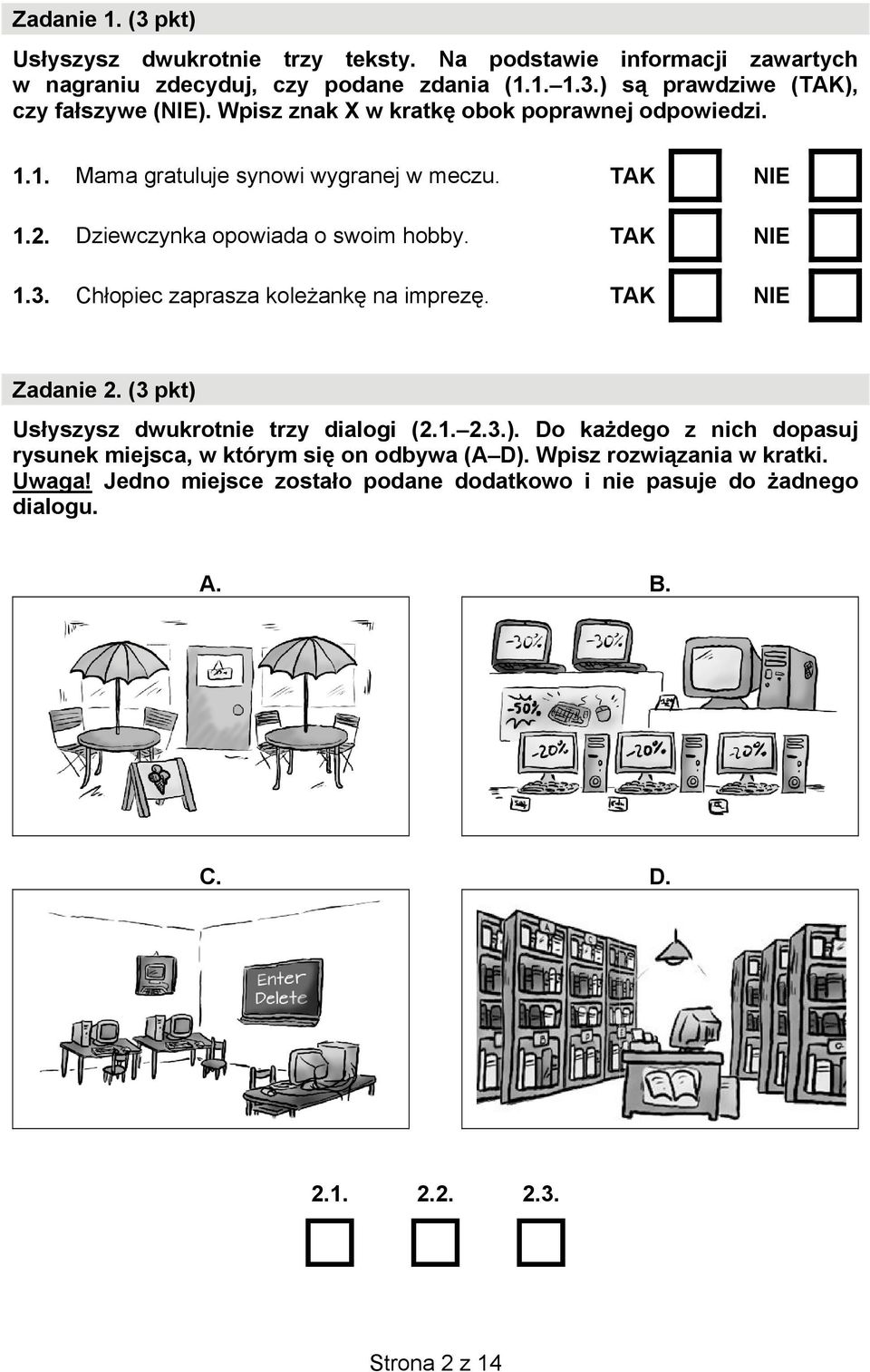 Chłopiec zaprasza koleżankę na imprezę. TAK NIE Zadanie 2. (3 pkt) Usłyszysz dwukrotnie trzy dialogi (2.1. 2.3.). Do każdego z nich dopasuj rysunek miejsca, w którym się on odbywa (A D).