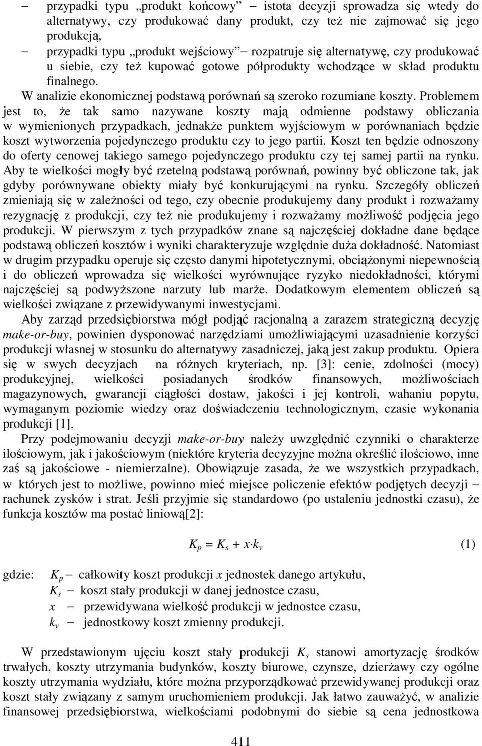 Problemem jest to, Ŝe tak samo nazywane koszty mają odmienne podstawy obliczania w wymienionych przypadkach, jednakŝe punktem wyjściowym w porównaniach będzie koszt wytworzenia pojedynczego produktu