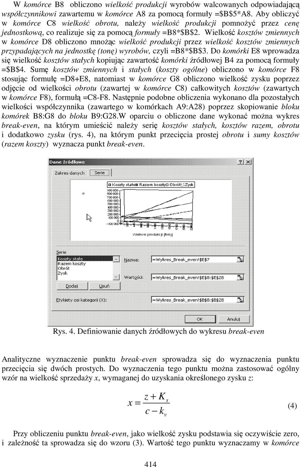 Wielkość kosztów zmiennych w komórce D8 obliczono mnoŝąc wielkość produkcji przez wielkość kosztów zmiennych przypadających na jednostkę (tonę) wyrobów, czyli =B8*$B$3.