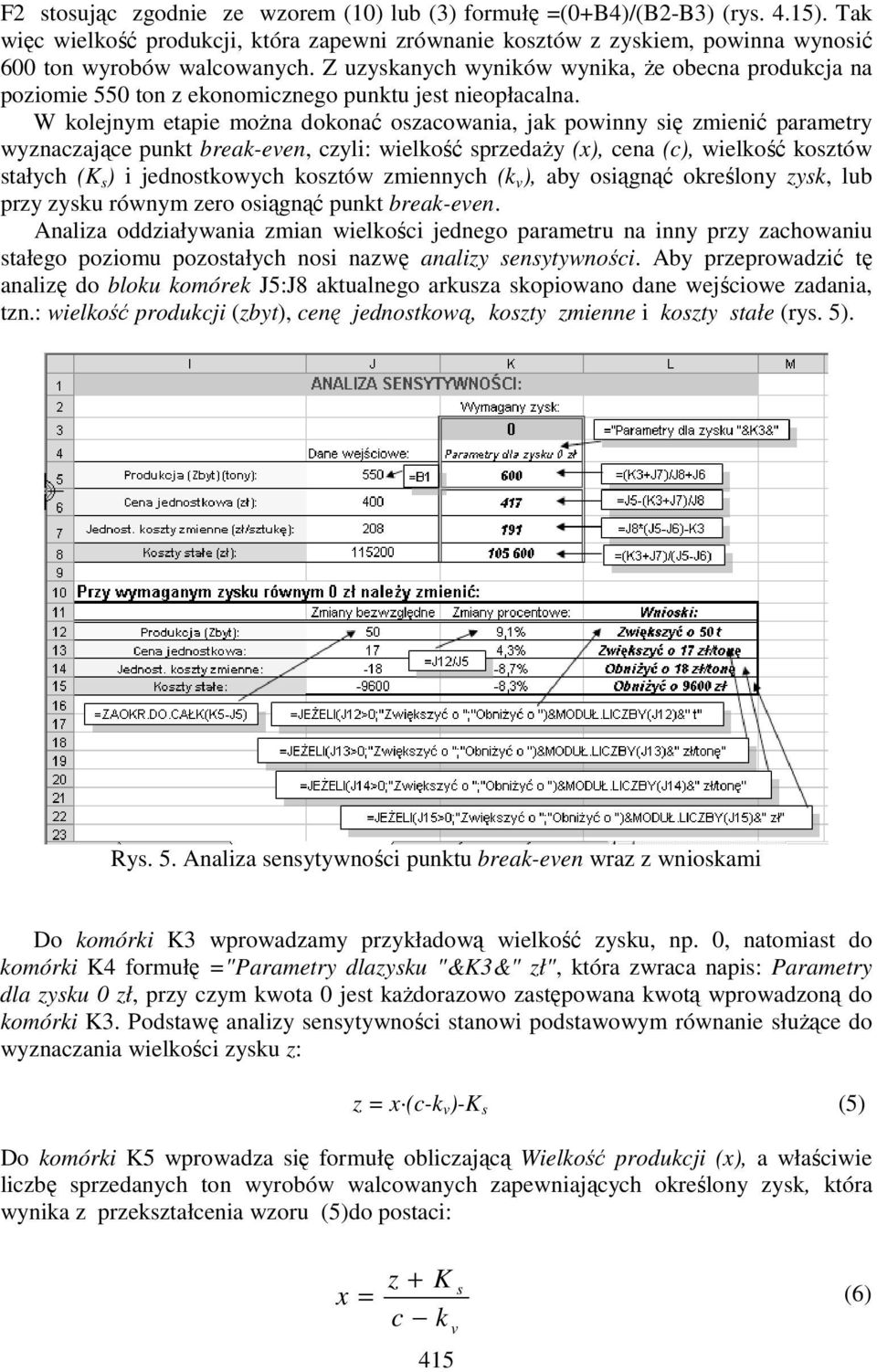 W kolejnym etapie moŝna dokonać oszacowania, jak powinny się zmienić parametry wyznaczające punkt break-een, czyli: wielkość sprzedaŝy (x), cena (c), wielkość kosztów stałych (K s ) i jednostkowych