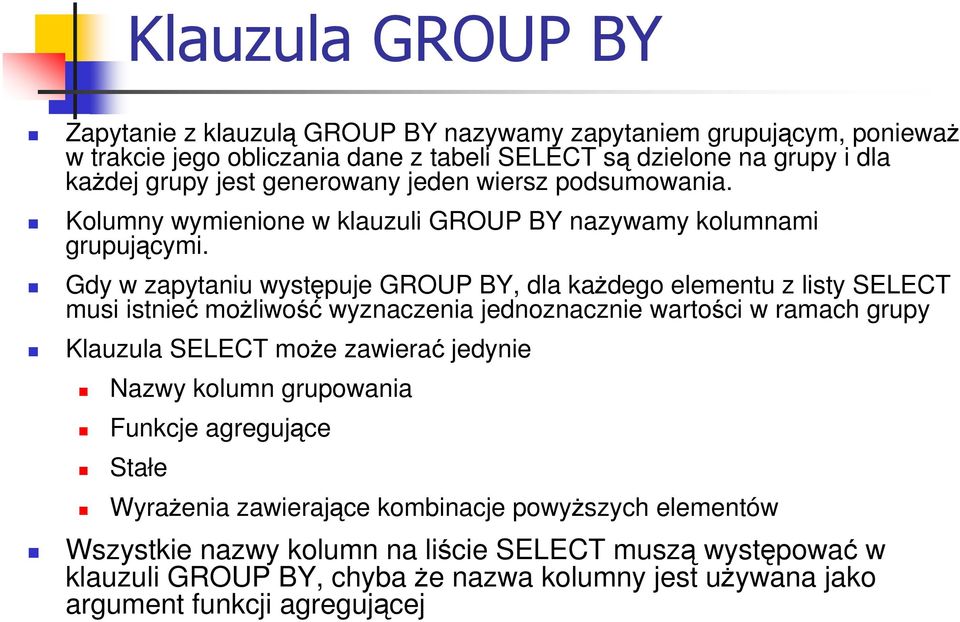 Gdy w zapytaniu występuje GROUP BY, dla kaŝdego elementu z listy SELECT musi istnieć moŝliwość wyznaczenia jednoznacznie wartości w ramach grupy Klauzula SELECT moŝe zawierać