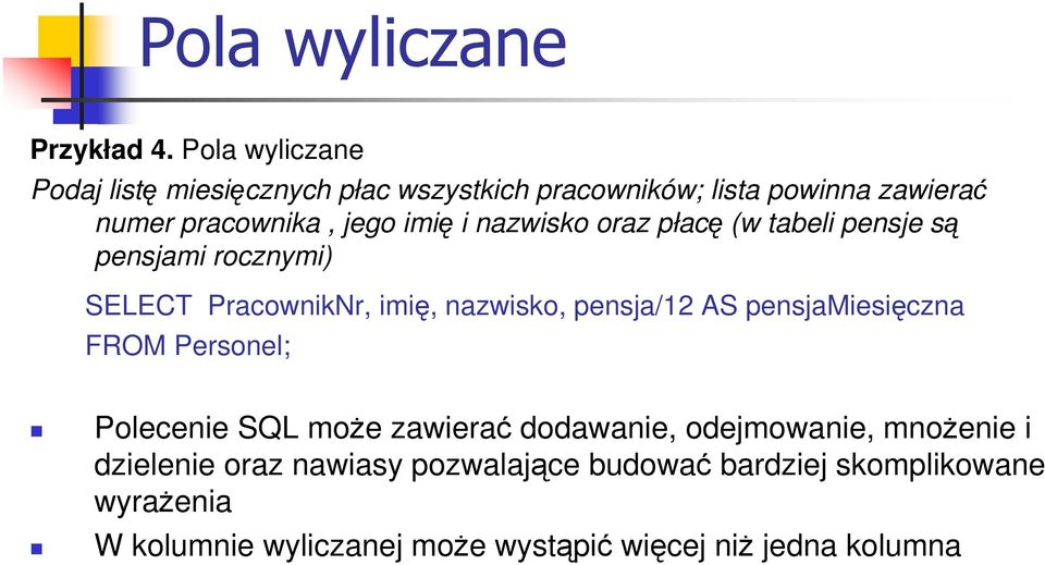 nazwisko oraz płacę (w tabeli pensje są pensjami rocznymi) SELECT PracownikNr, imię, nazwisko, pensja/12 AS