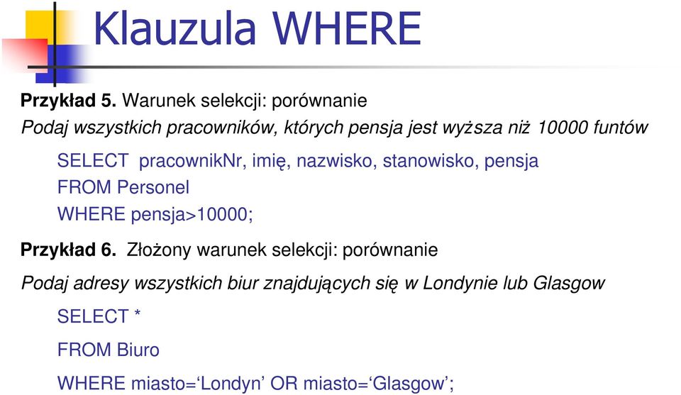 funtów SELECT pracowniknr, imię, nazwisko, stanowisko, pensja FROM Personel WHERE pensja>10000;