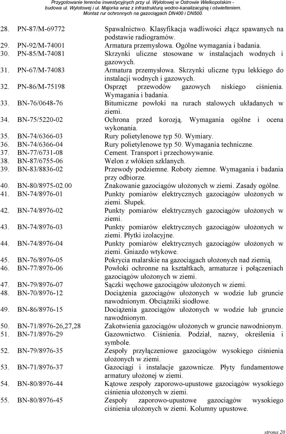 PN-86/M-75198 Osprzęt przewodów gazowych niskiego ciśnienia. Wymagania i badania. 33. BN-76/0648-76 Bitumiczne powłoki na rurach stalowych układanych w ziemi. 34. BN-75/5220-02 Ochrona przed korozją.