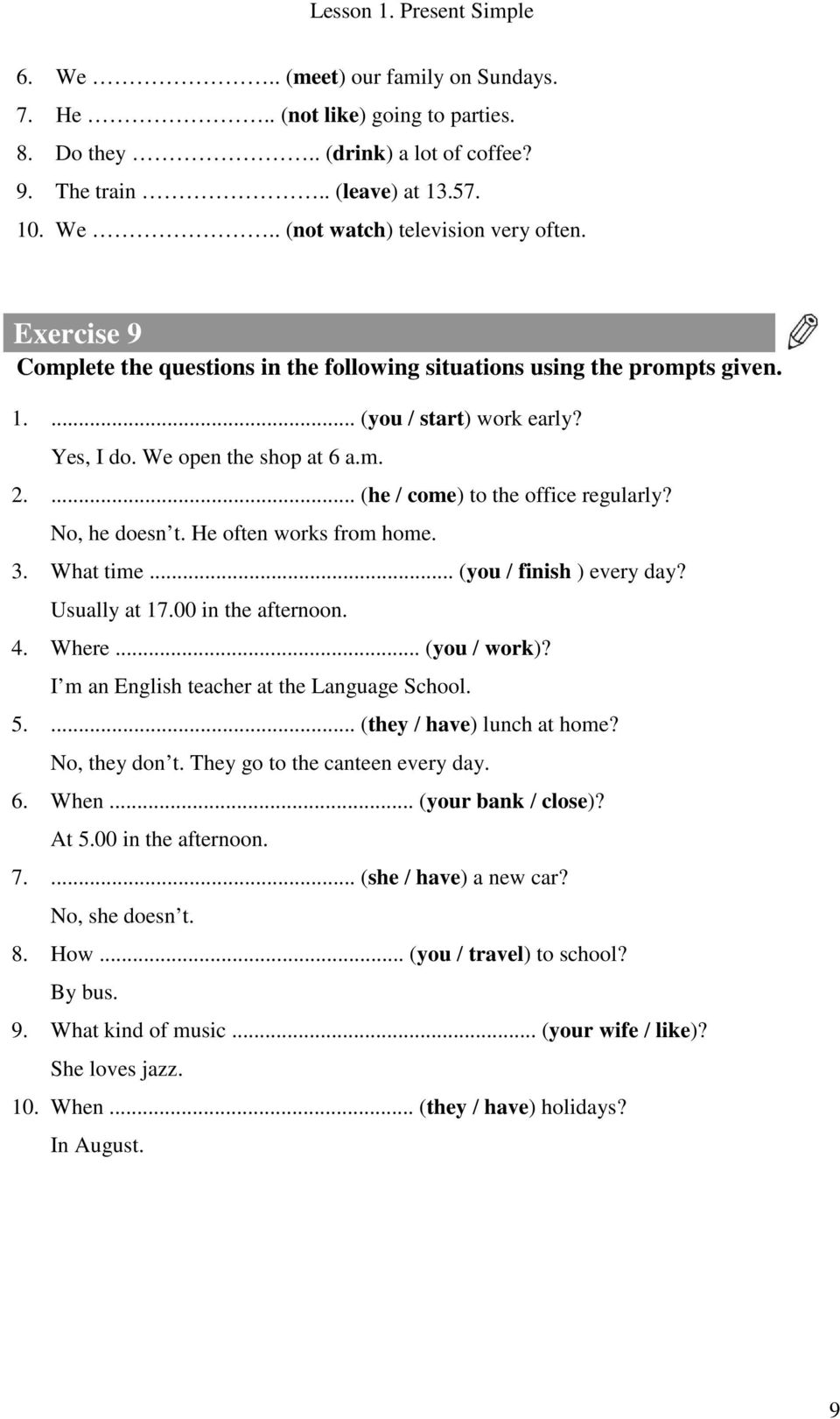 No, he doesn t. He often works from home. 3. What time... (you / finish ) every day? Usually at 17.00 in the afternoon. 4. Where... (you / work)? I m an English teacher at the Language School. 5.