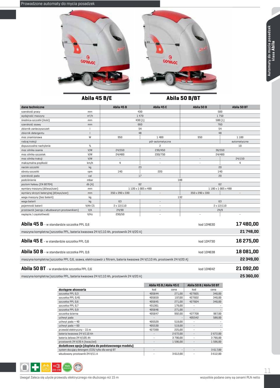 1 100 rodzaj trakcji pół-automatyczna automatyczna dopuszczalne nachylenie % 2 10 moc silnika ssania V/W 24/550 230/450 36/550 moc silnika szczotek V/W 24/400 230/750 24/400 moc silnika trakcji V/W -