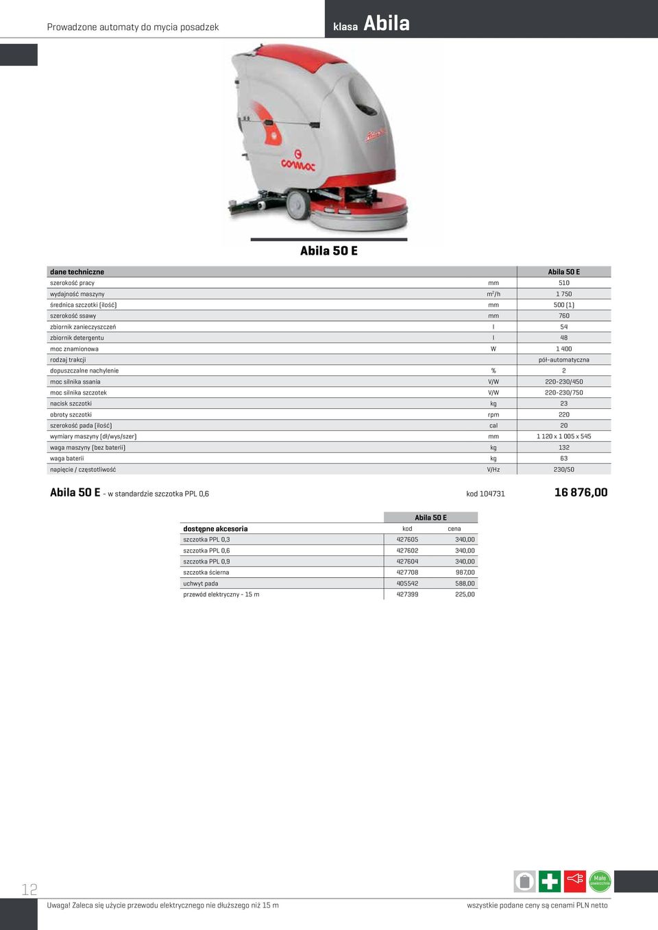 V/W 220-230/750 nacisk szczotki kg 23 obroty szczotki rpm 220 szerokość pada (ilość) cal 20 wymiary maszyny (dł/wys/szer) mm 1 120 x 1 005 x 545 waga maszyny (bez baterii) kg 132 waga baterii kg 63