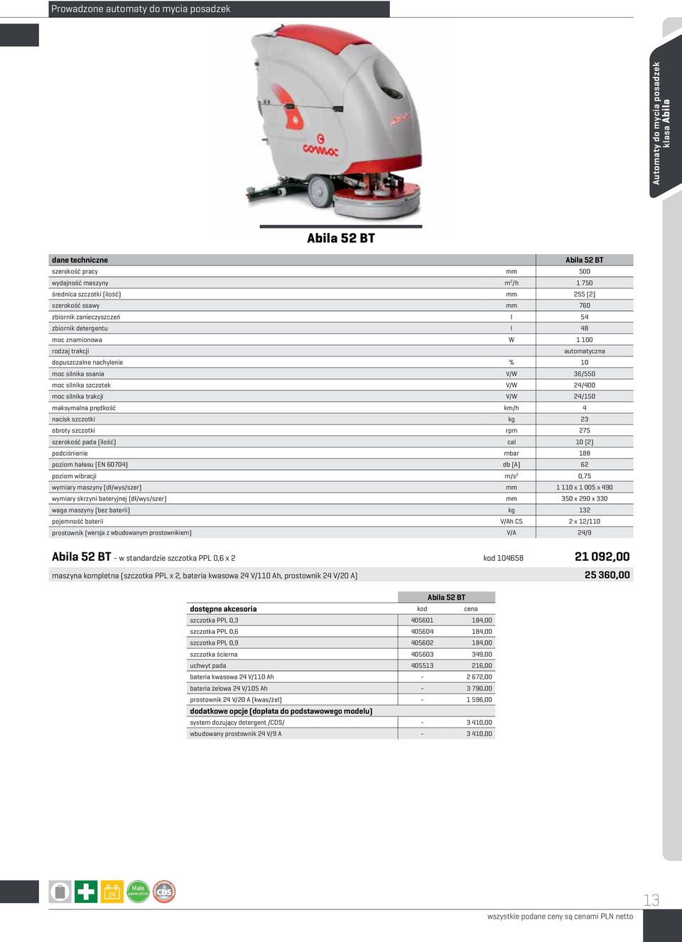 silnika szczotek V/W 24/400 moc silnika trakcji V/W 24/150 maksymalna prędkość km/h 4 nacisk szczotki kg 23 obroty szczotki rpm 275 szerokość pada (ilość) cal 10 (2) podciśnienie mbar 188 poziom