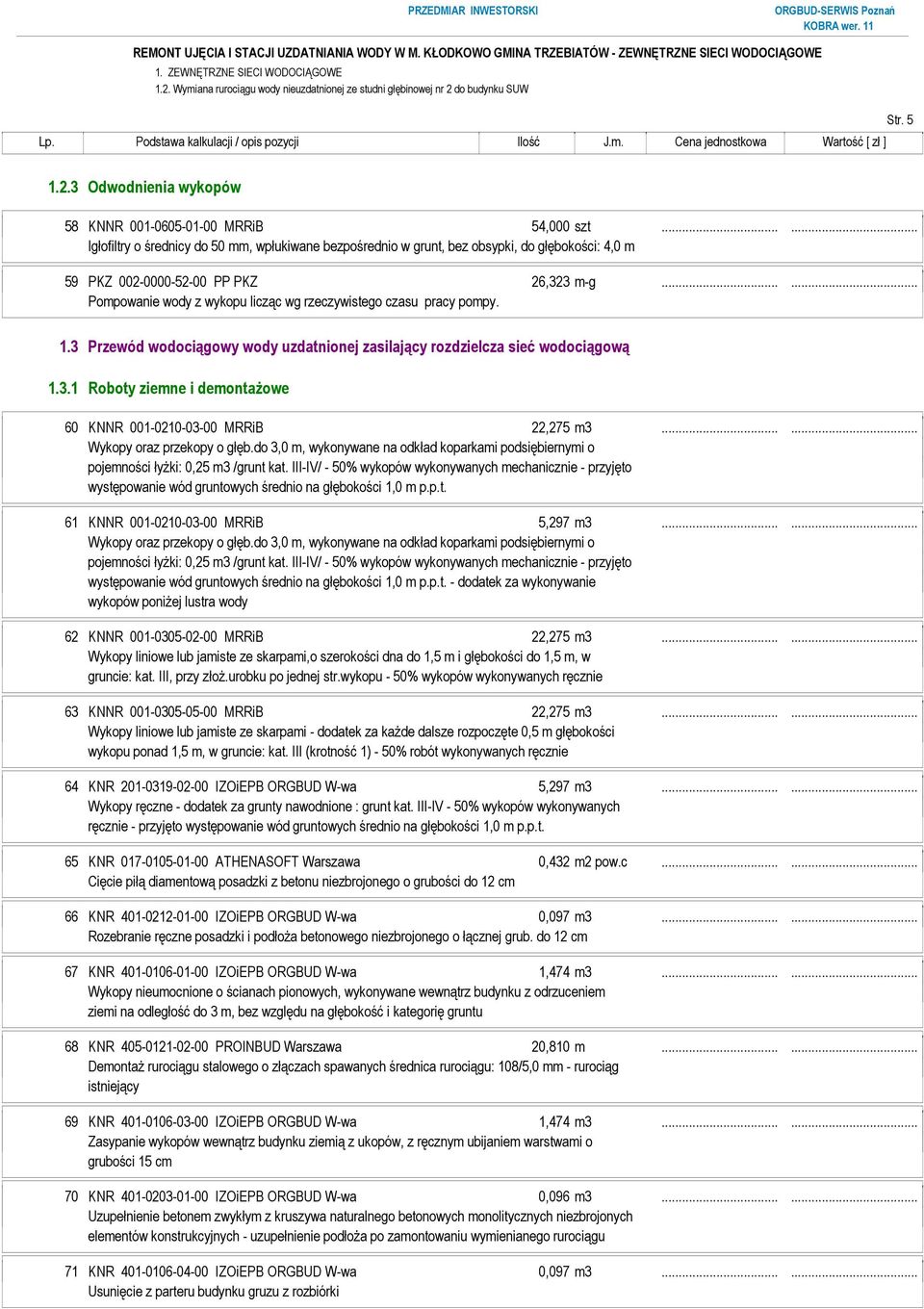 ..... Pompowanie wody z wykopu licząc wg rzeczywistego czasu pracy pompy. 1.3 Przewód wodociągowy wody uzdatnionej zasilający rozdzielcza sieć wodociągową 1.3.1 Roboty ziemne i demontażowe 60 KNNR 001-0210-03-00 MRRiB 22,275 m3.