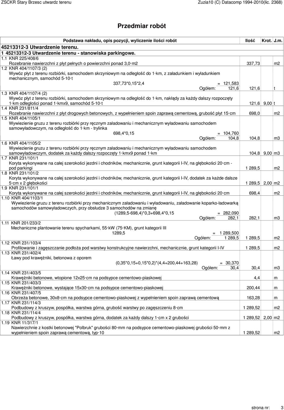 2 KNR 404/1107/3 (2) Wywóz płyt z terenu rozbiórki, samochodem skrzyniowym na odległość do 1 km, z załadunkiem i wyładunkiem mechanicznym, samochód 5-10 t 337,73*0,15*2,4 = 121,583 Ogółem: 121,6